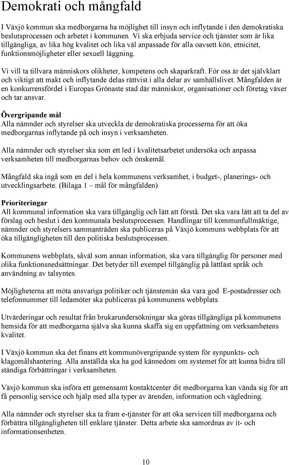 Vi vill ta tillvara människors olikheter, kompetens och skaparkraft. För oss är det självklart och viktigt att makt och inflytande delas rättvist i alla delar av samhällslivet.