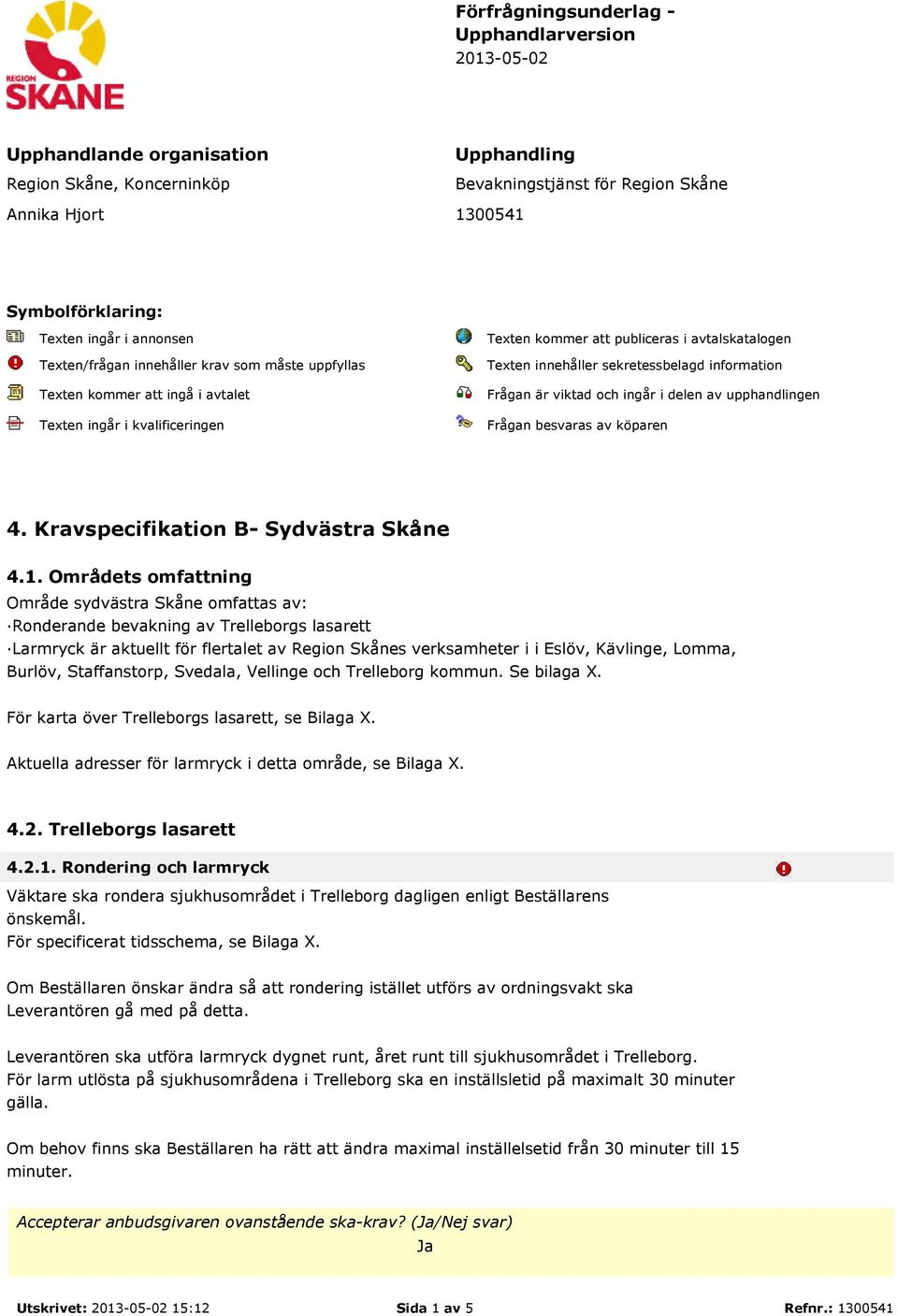 sekretessbelagd information Frågan är viktad och ingår i delen av upphandlingen Frågan besvaras av köparen 4. Kravspecifikation B- Sydvästra Skåne 4.1.