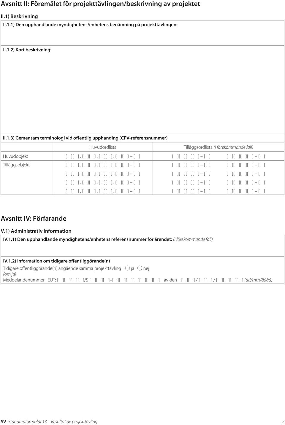 1) Administrativ information IV.1.1) Den upphandlande myndighetens/enhetens referensnummer för ärendet: (i förekommande fall) IV.1.2) Information om tidigare offentliggörande(n) Tidigare