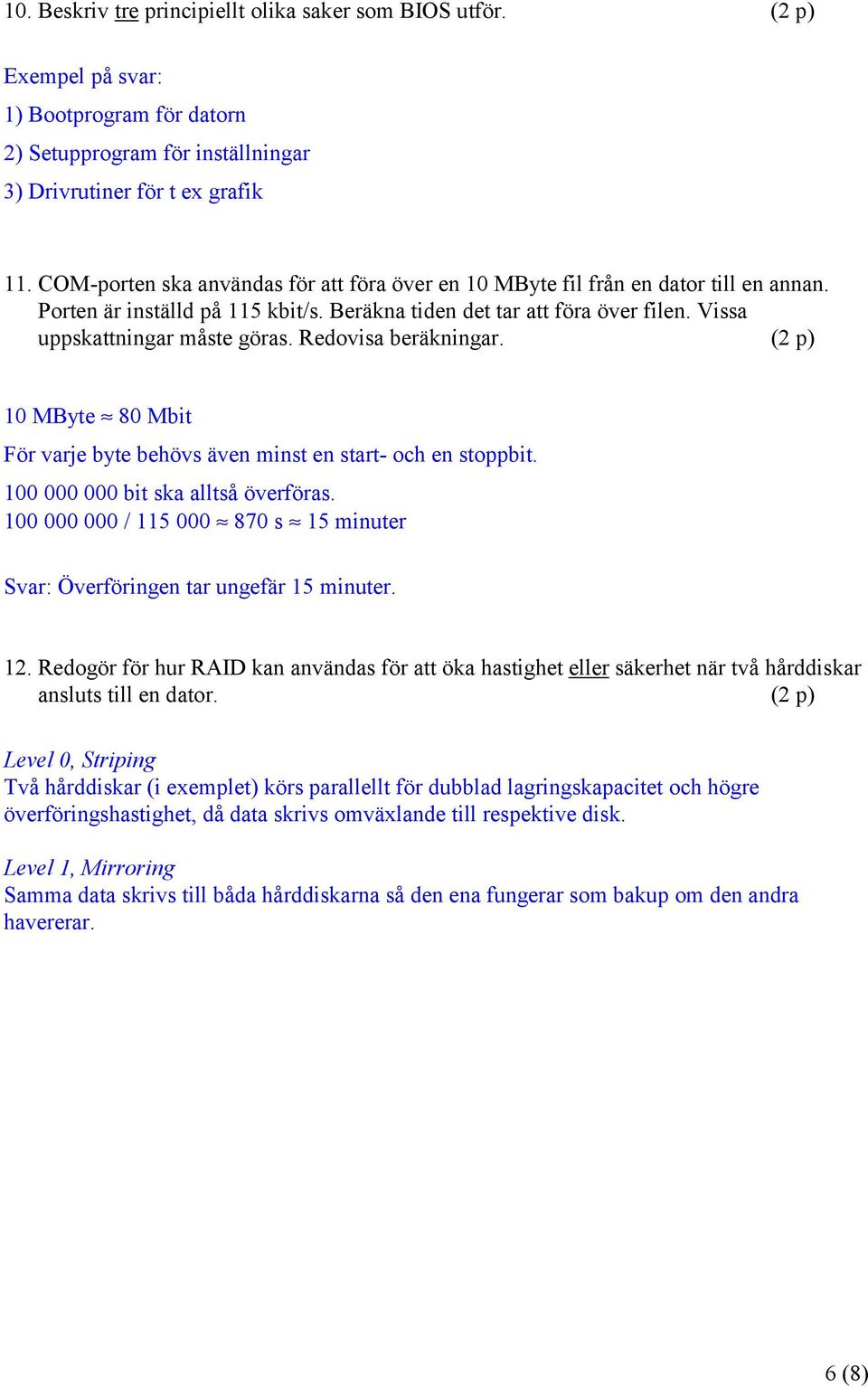 Redovisa beräkningar. (2 p) 10 MByte 80 Mbit För varje byte behövs även minst en start- och en stoppbit. 100 000 000 bit ska alltså överföras.