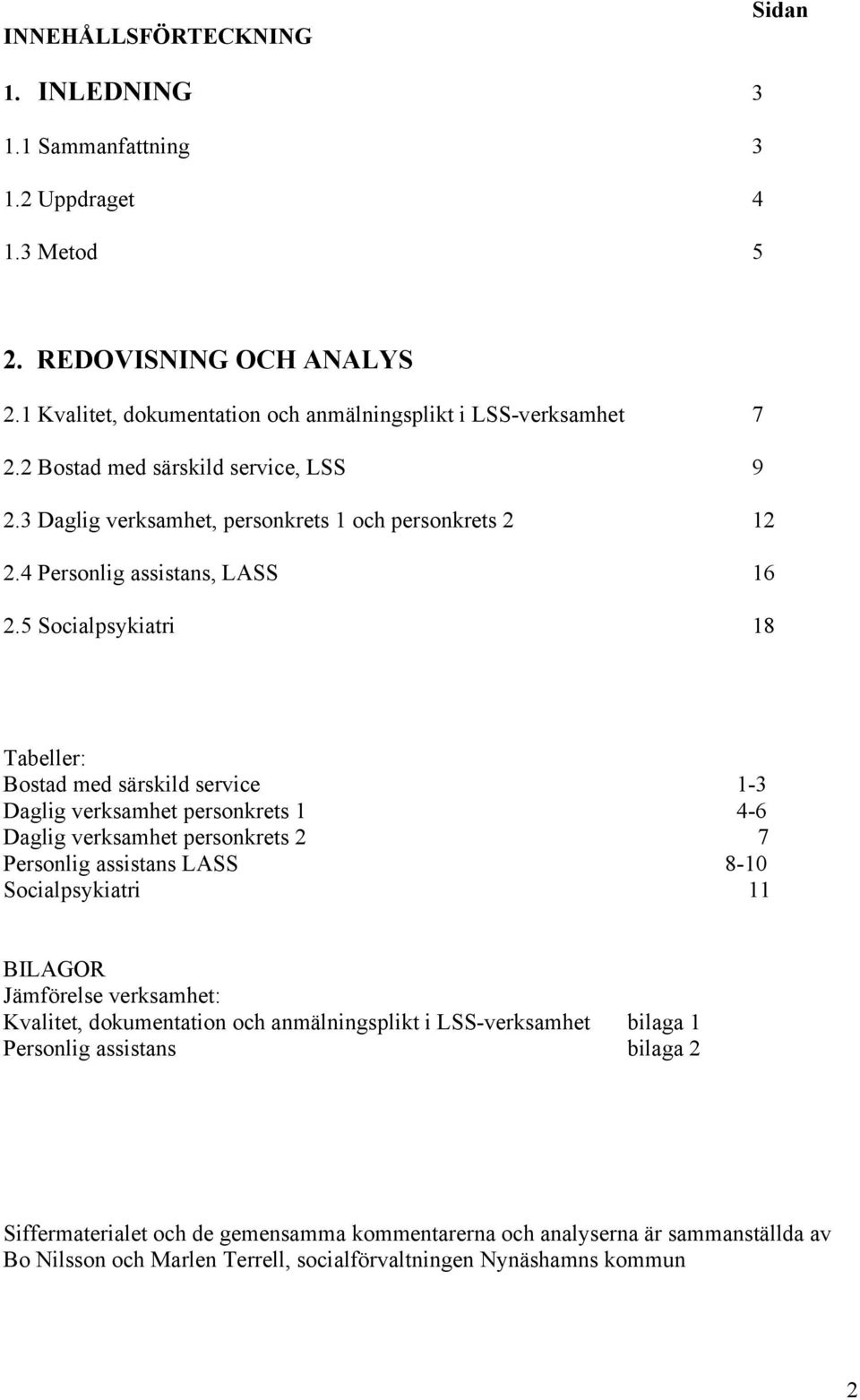 5 Socialpsykiatri 18 Tabeller: Bostad med särskild service 1-3 Daglig verksamhet personkrets 1 4-6 Daglig verksamhet personkrets 2 7 Personlig assistans LASS 8-10 Socialpsykiatri 11 BILAGOR