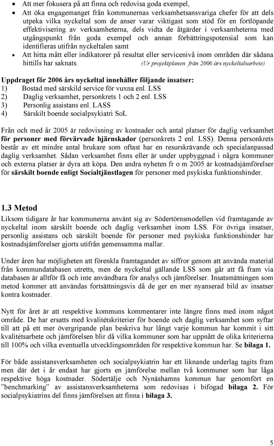 nyckeltalen samt Att hitta mått eller indikatorer på resultat eller servicenivå inom områden där sådana hittills har saknats.