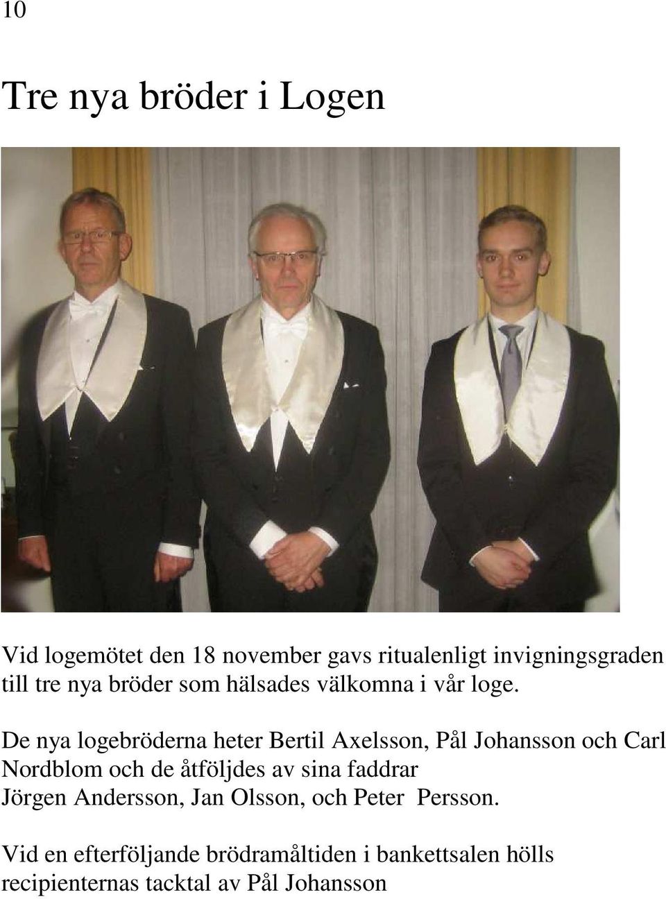 De nya logebröderna heter Bertil Axelsson, Pål Johansson och Carl Nordblom och de åtföljdes av sina