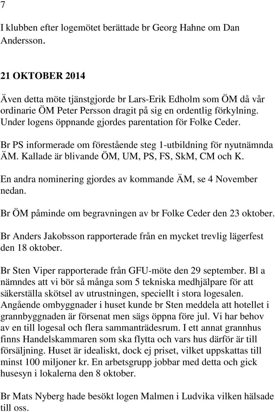 Under logens öppnande gjordes parentation för Folke Ceder. Br PS informerade om förestående steg 1-utbildning för nyutnämnda ÄM. Kallade är blivande ÖM, UM, PS, FS, SkM, CM och K.