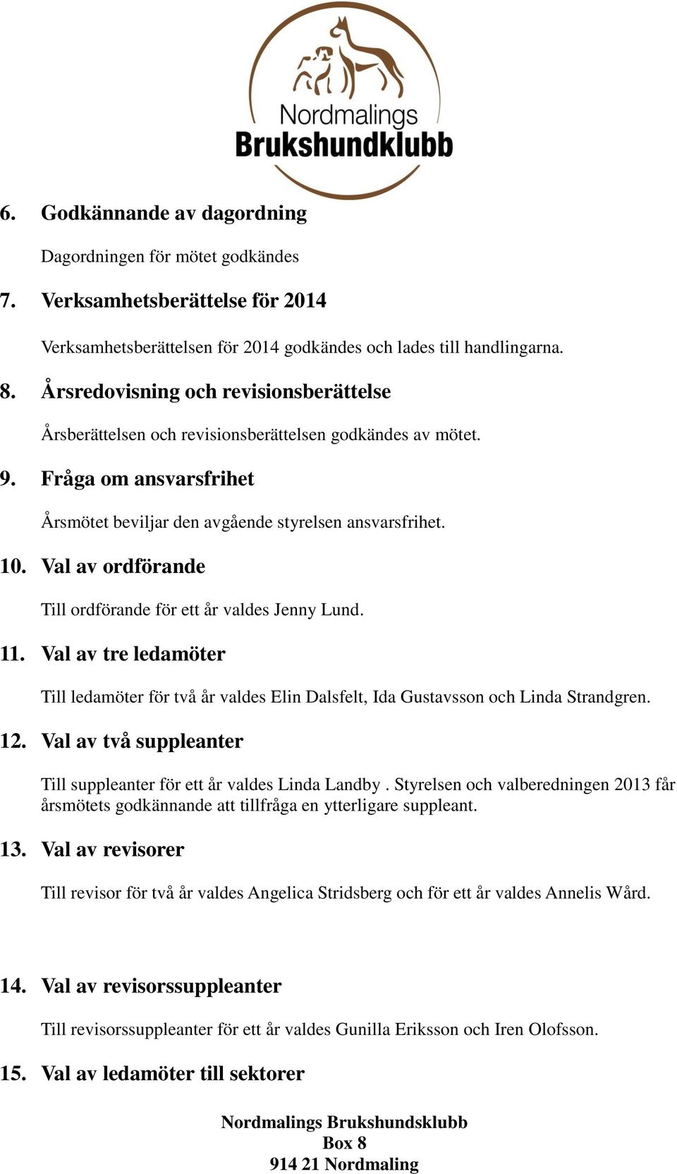 Val av ordförande Till ordförande för ett år valdes Jenny Lund. 11. Val av tre ledamöter Till ledamöter för två år valdes Elin Dalsfelt, Ida Gustavsson och Linda Strandgren. 12.