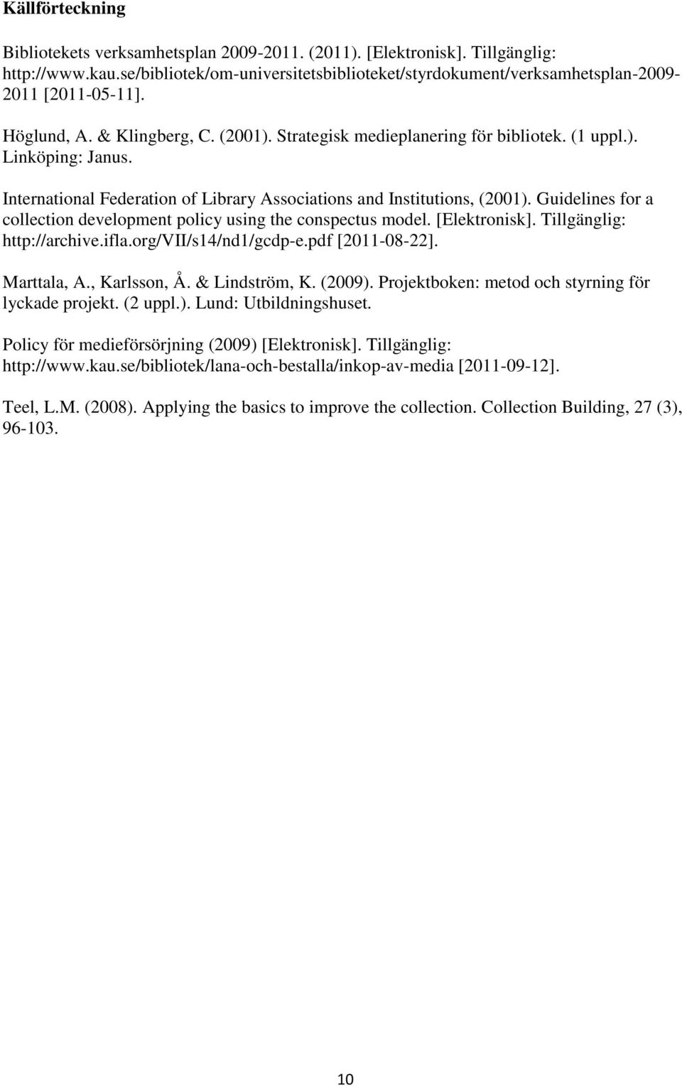 Guidelines for a collection development policy using the conspectus model. [Elektronisk]. Tillgänglig: http://archive.ifla.org/vii/s14/nd1/gcdp-e.pdf [2011-08-22]. Marttala, A., Karlsson, Å.