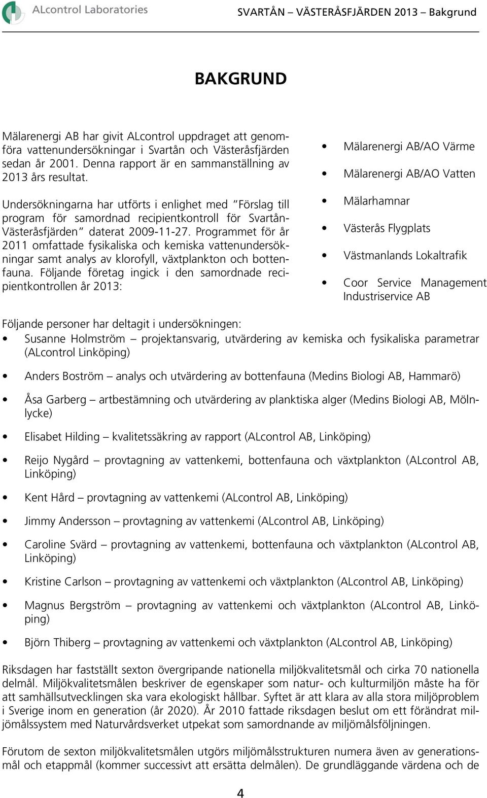 Programmet för år 211 omfattade fysikaliska och kemiska vattenundersökningar samt analys av klorofyll, växtplankton och bottenfauna.