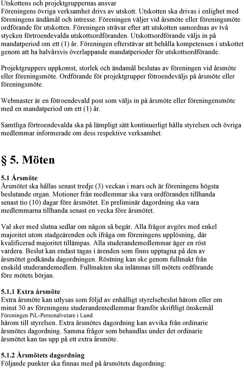 Utskottsordförande väljs in på mandatperiod om ett (1) år. Föreningen efterstävar att behålla kompetensen i utskottet genom att ha halvårsvis överlappande mandatperioder för utskottsordförande.