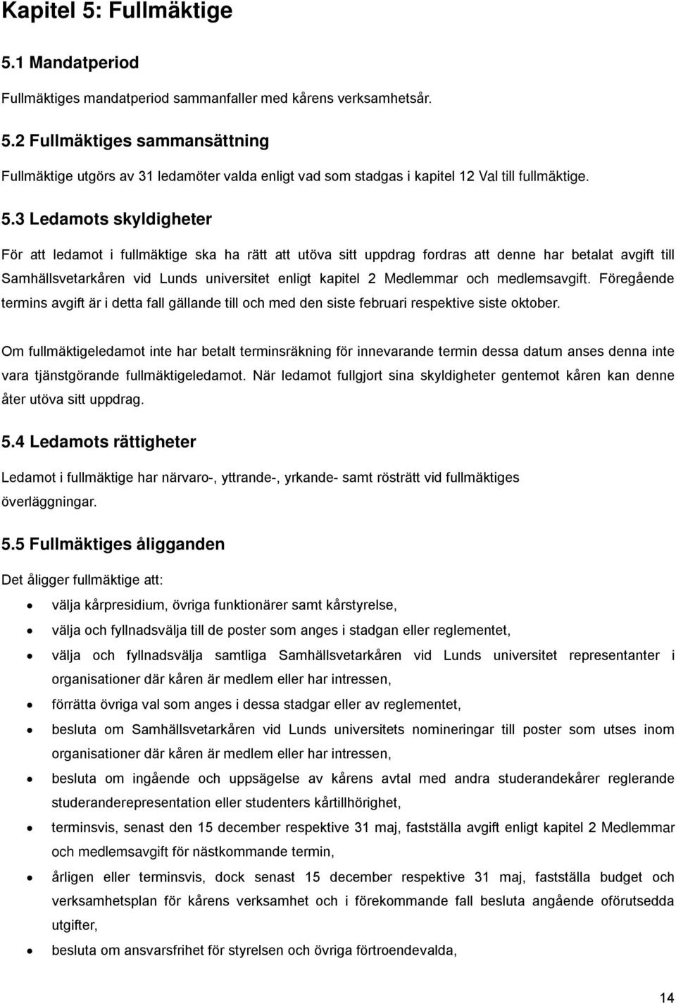 Medlemmar och medlemsavgift. Föregående termins avgift är i detta fall gällande till och med den siste februari respektive siste oktober.