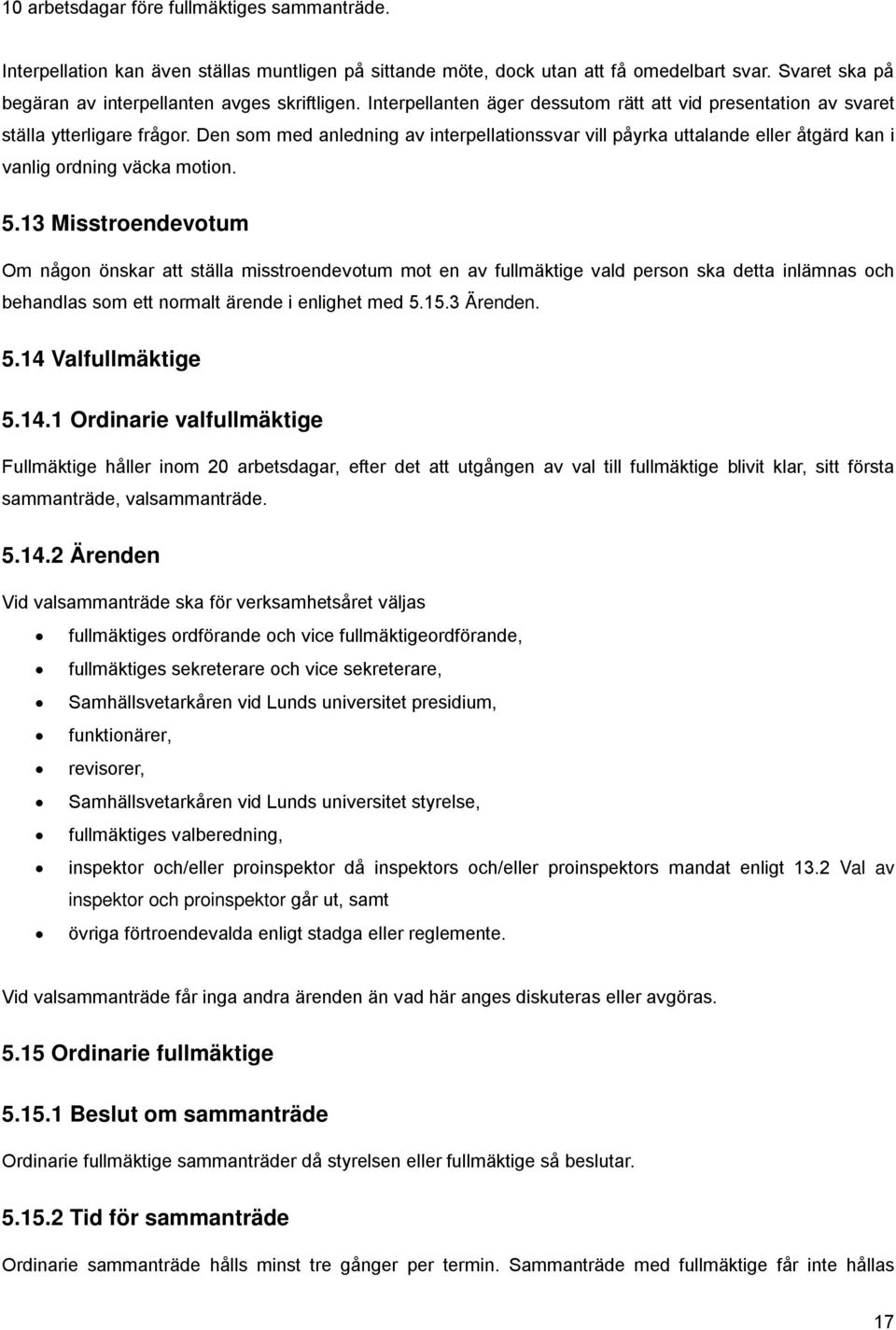 Den som med anledning av interpellationssvar vill påyrka uttalande eller åtgärd kan i vanlig ordning väcka motion. 5.