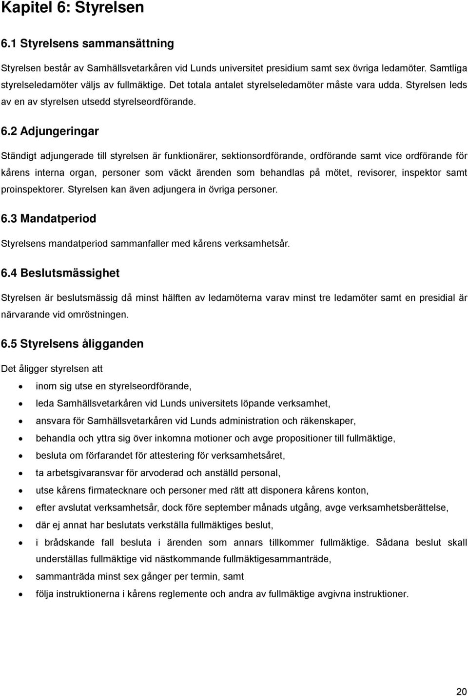 2 Adjungeringar Ständigt adjungerade till styrelsen är funktionärer, sektionsordförande, ordförande samt vice ordförande för kårens interna organ, personer som väckt ärenden som behandlas på mötet,