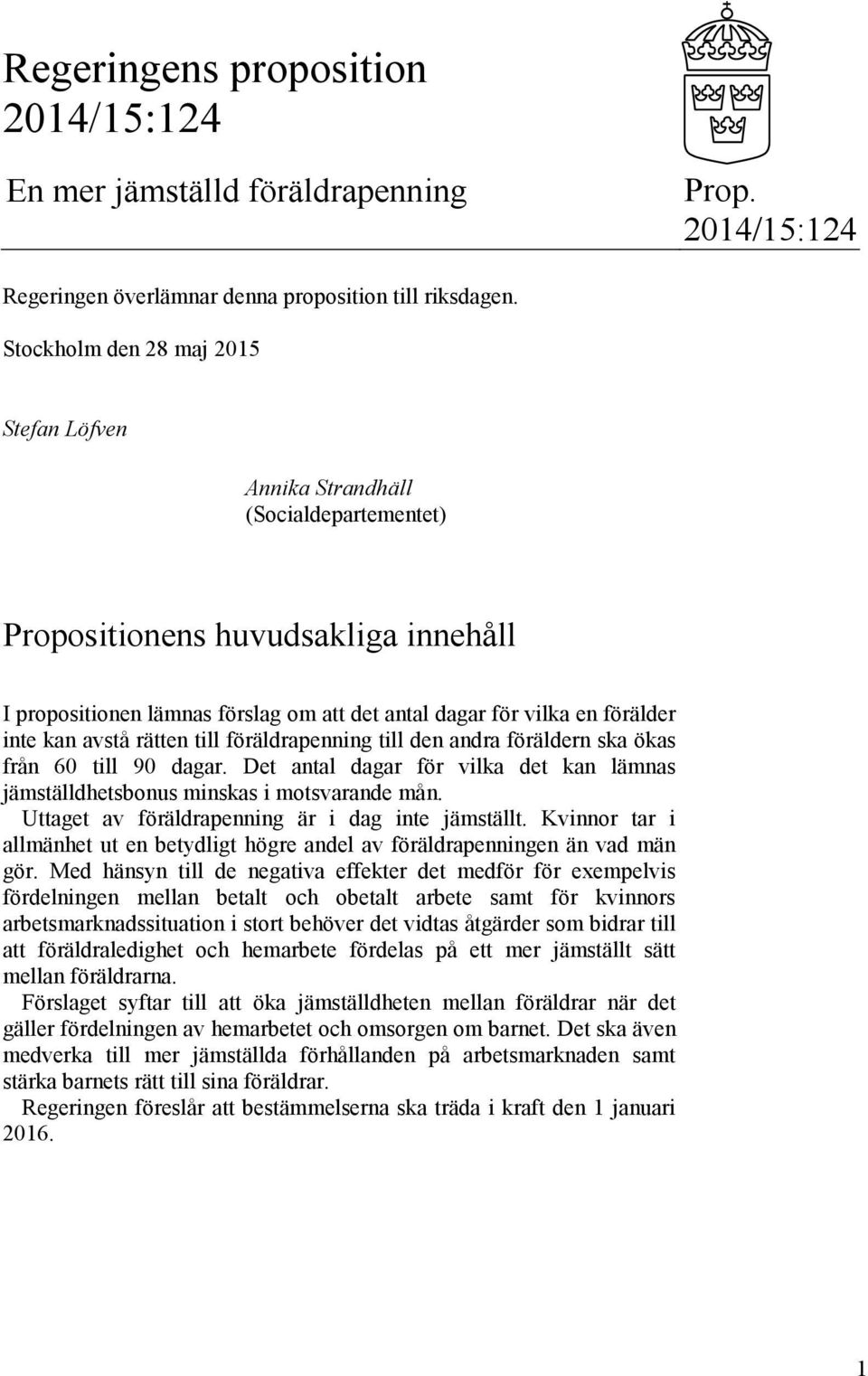 kan avstå rätten till föräldrapenning till den andra föräldern ska ökas från 60 till 90 dagar. Det antal dagar för vilka det kan lämnas jämställdhetsbonus minskas i motsvarande mån.