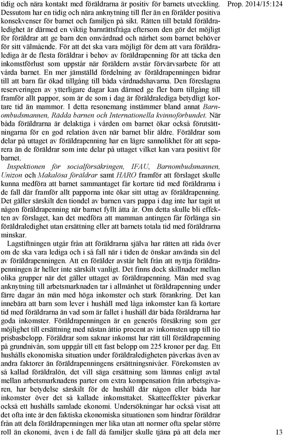 För att det ska vara möjligt för dem att vara föräldralediga är de flesta föräldrar i behov av föräldrapenning för att täcka den inkomstförlust som uppstår när föräldern avstår förvärvsarbete för att