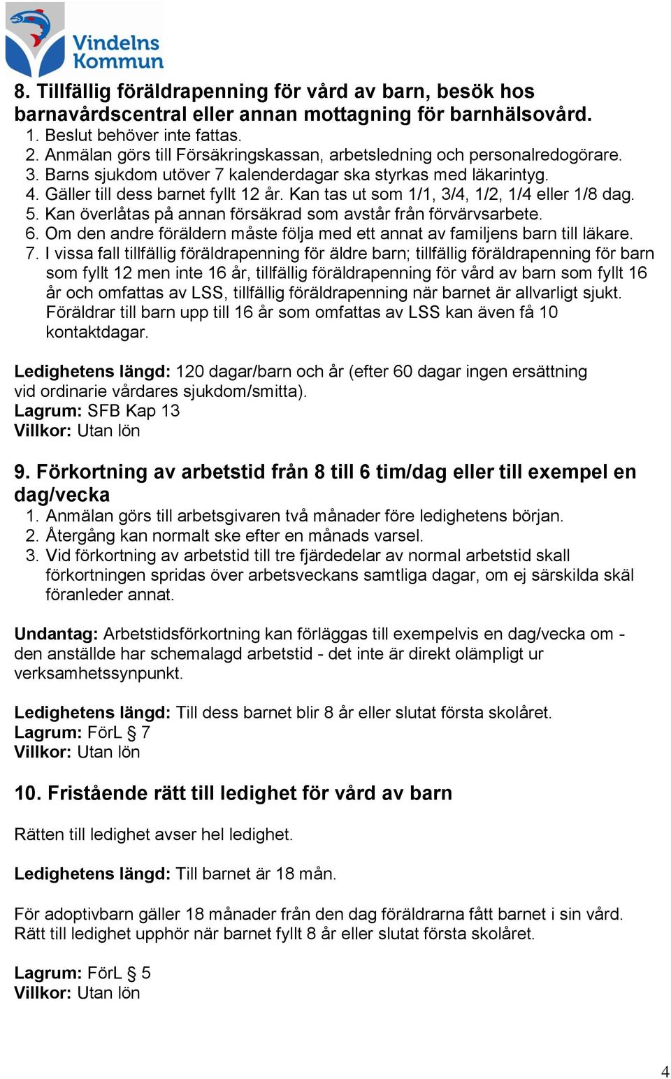 Kan tas ut som 1/1, 3/4, 1/2, 1/4 eller 1/8 dag. 5. Kan överlåtas på annan försäkrad som avstår från förvärvsarbete. 6. Om den andre föräldern måste följa med ett annat av familjens barn till läkare.