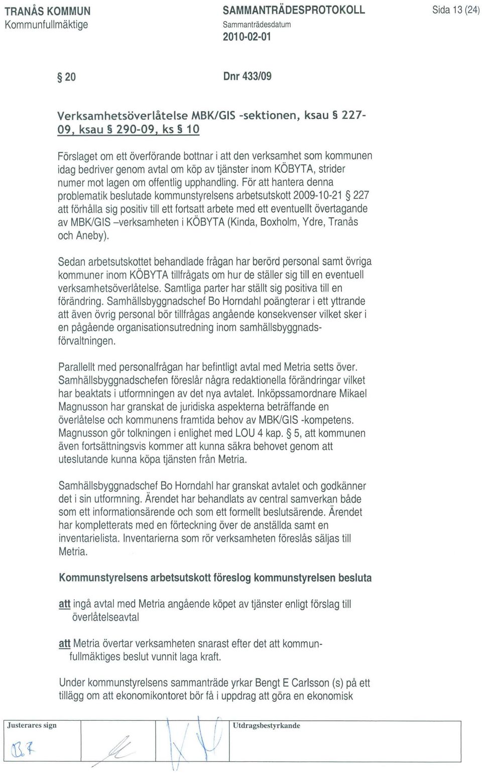 För att hantera denna problematik beslutade kommunstyrelsens arbetsutskott 2009-10-21 227 att förhålla sig positiv till ett fortsatt arbete med ett eventuellt övertagande av MBK/GIS -verksamheten i