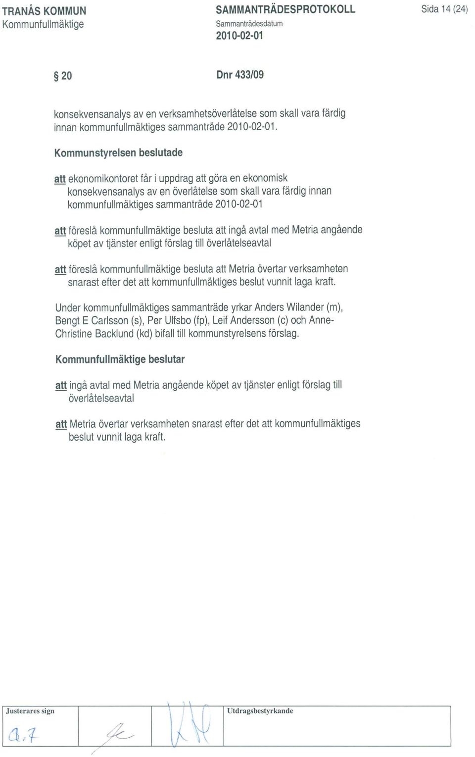 kommunfullmäktige besluta att ingå avtal med Metria angående köpet av tjänster enligt förslag till överlåtelseavtal att föreslå kommunfullmäktige besluta att Metria övertar verksamheten snarast efter