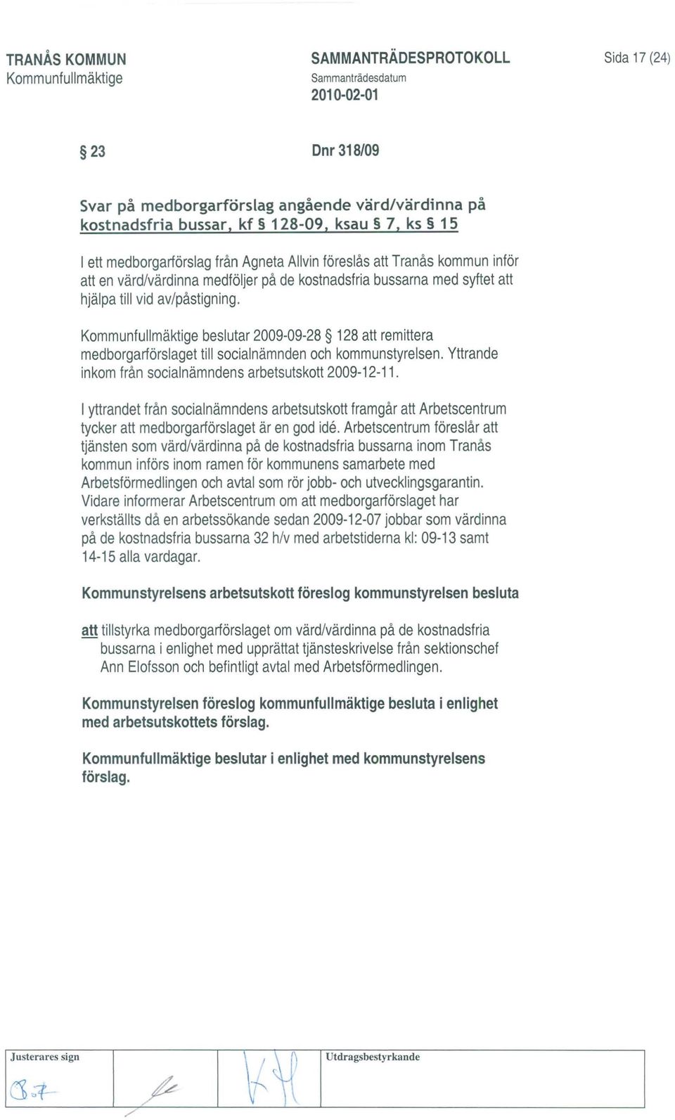 beslutar 2009-09-28 128 att remittera medborgarförslaget till socialnämnden och kommunstyrelsen. Yttrande inkom från socialnämndens arbetsutskott 2009-12-11.