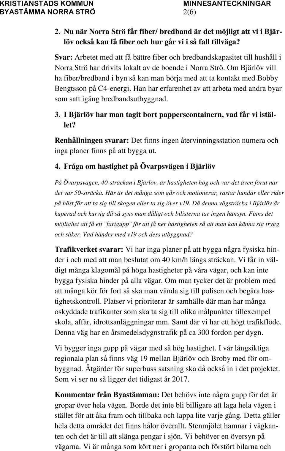 Om Bjärlöv vill ha fiber/bredband i byn så kan man börja med att ta kontakt med Bobby Bengtsson på C4-energi. Han har erfarenhet av att arbeta med andra byar som satt igång bredbandsutbyggnad. 3.