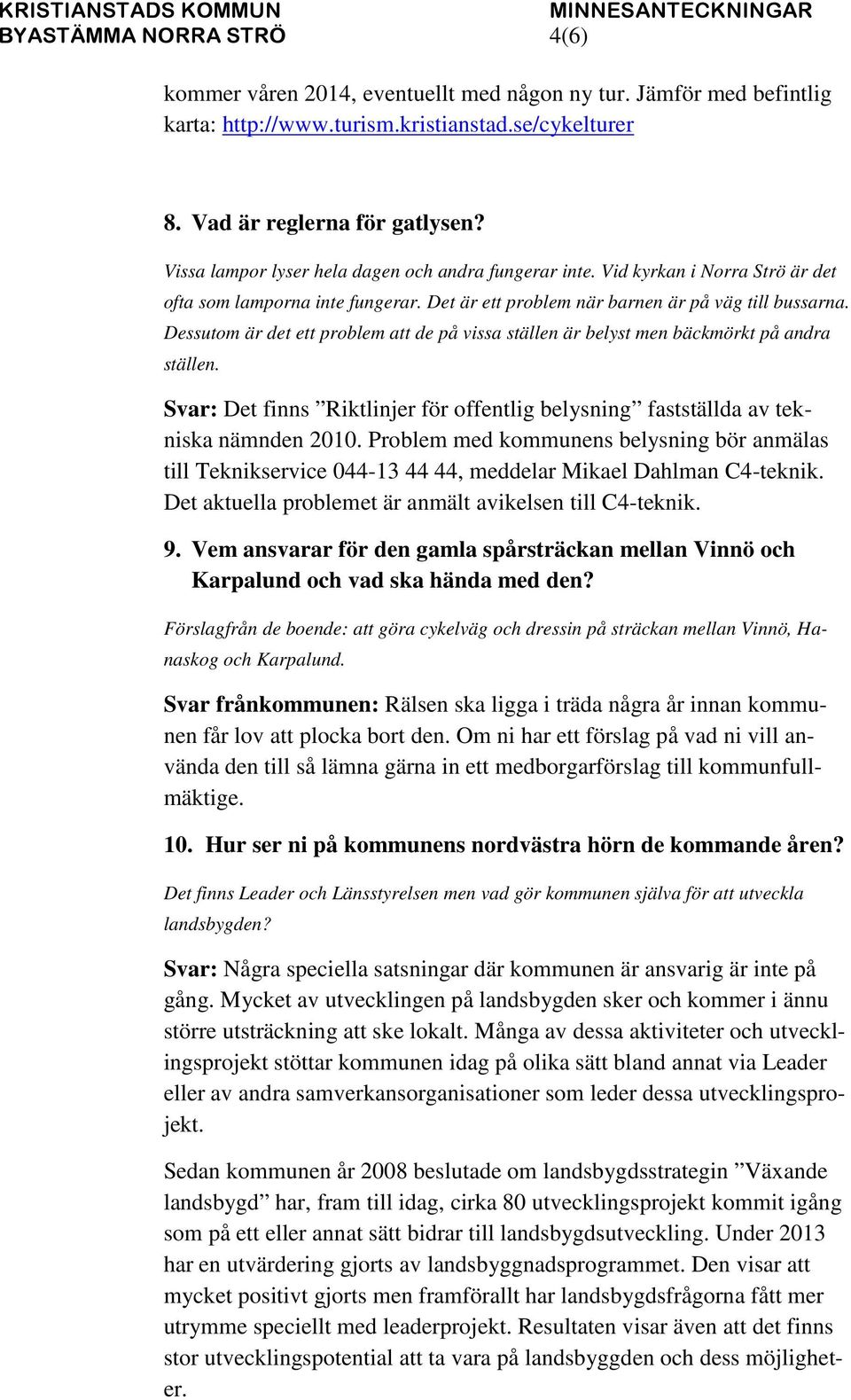 Dessutom är det ett problem att de på vissa ställen är belyst men bäckmörkt på andra ställen. Svar: Det finns Riktlinjer för offentlig belysning fastställda av tekniska nämnden 2010.