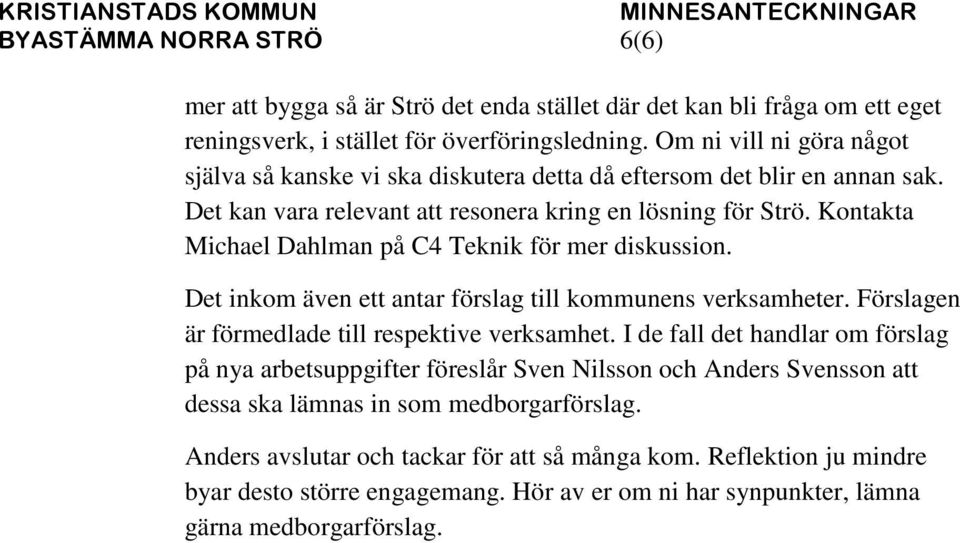 Kontakta Michael Dahlman på C4 Teknik för mer diskussion. Det inkom även ett antar förslag till kommunens verksamheter. Förslagen är förmedlade till respektive verksamhet.