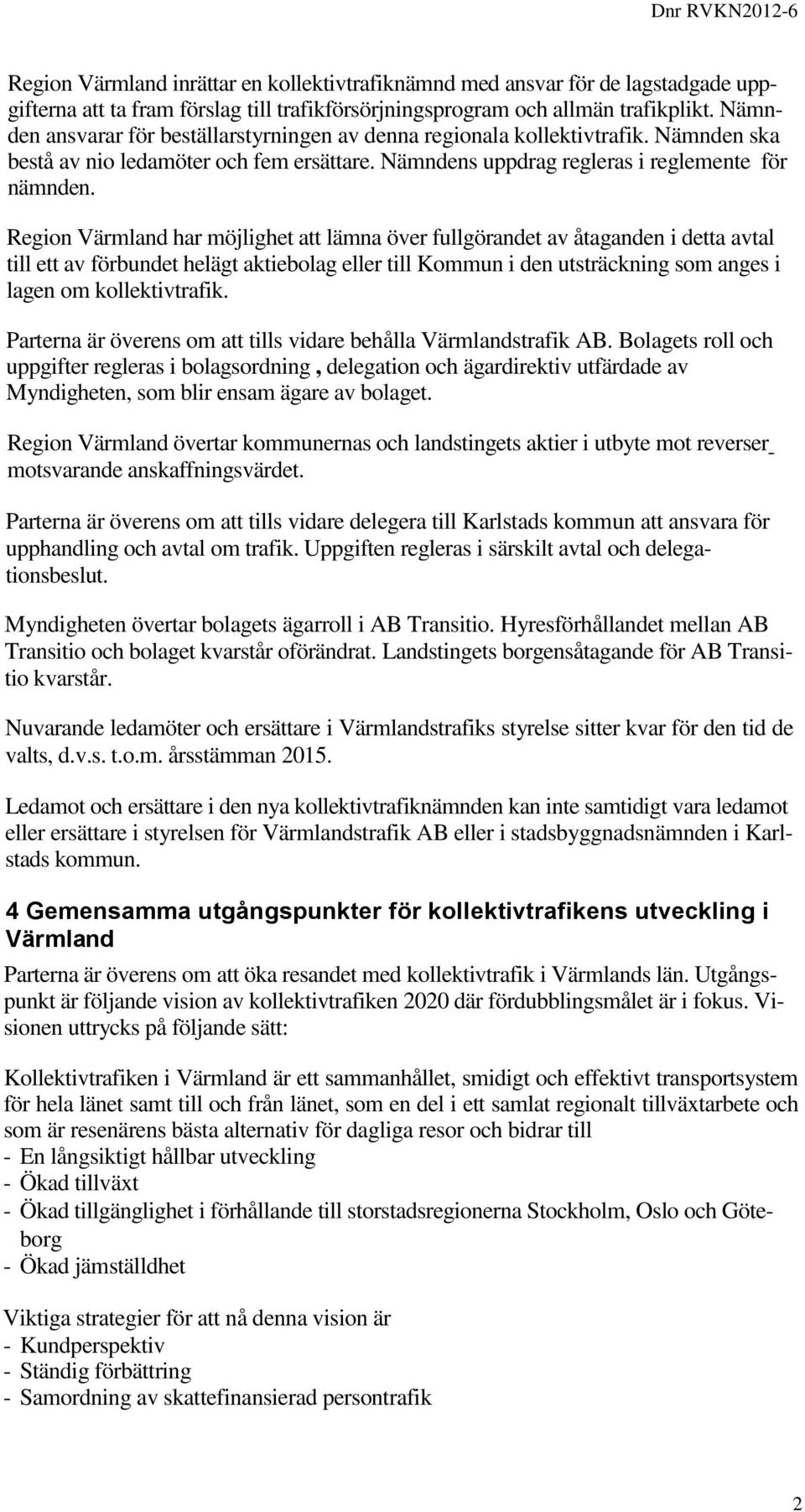 Region Värmland har möjlighet att lämna över fullgörandet av åtaganden i detta avtal till ett av förbundet helägt aktiebolag eller till Kommun i den utsträckning som anges i lagen om kollektivtrafik.