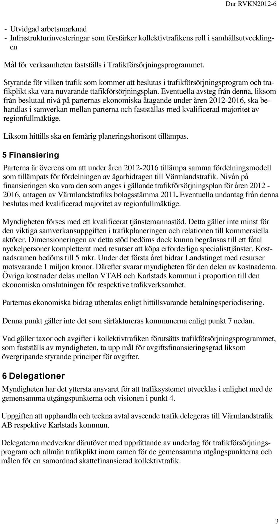 Eventuella avsteg från denna, liksom från beslutad nivå på parternas ekonomiska åtagande under åren 2012-2016, ska behandlas i samverkan mellan parterna och fastställas med kvalificerad majoritet av