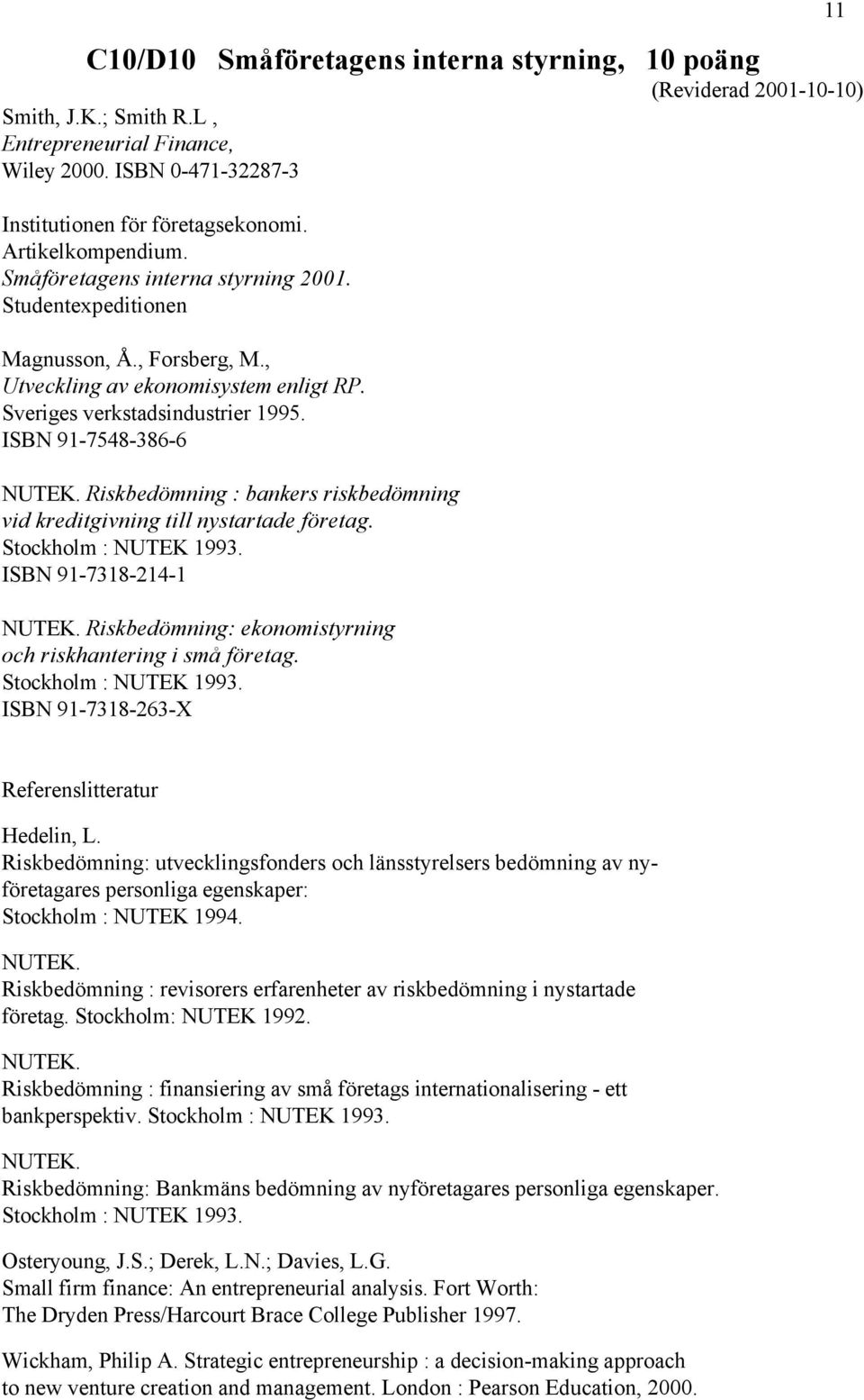 ISBN 91-7548-386-6 NUTEK. Riskbedömning : bankers riskbedömning vid kreditgivning till nystartade företag. Stockholm : NUTEK 1993. ISBN 91-7318-214-1 NUTEK.