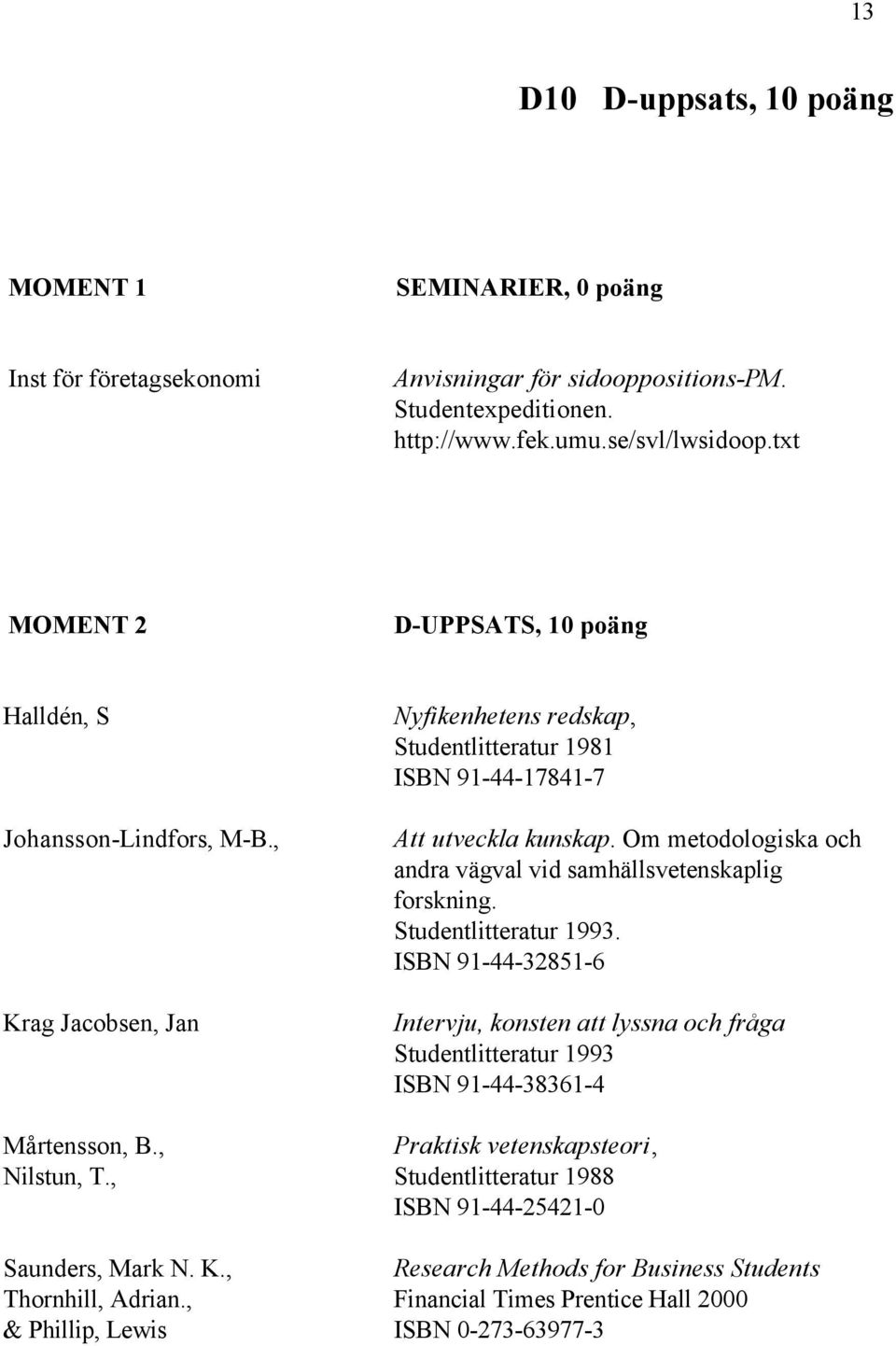 Om metodologiska och andra vägval vid samhällsvetenskaplig forskning. Studentlitteratur 1993.