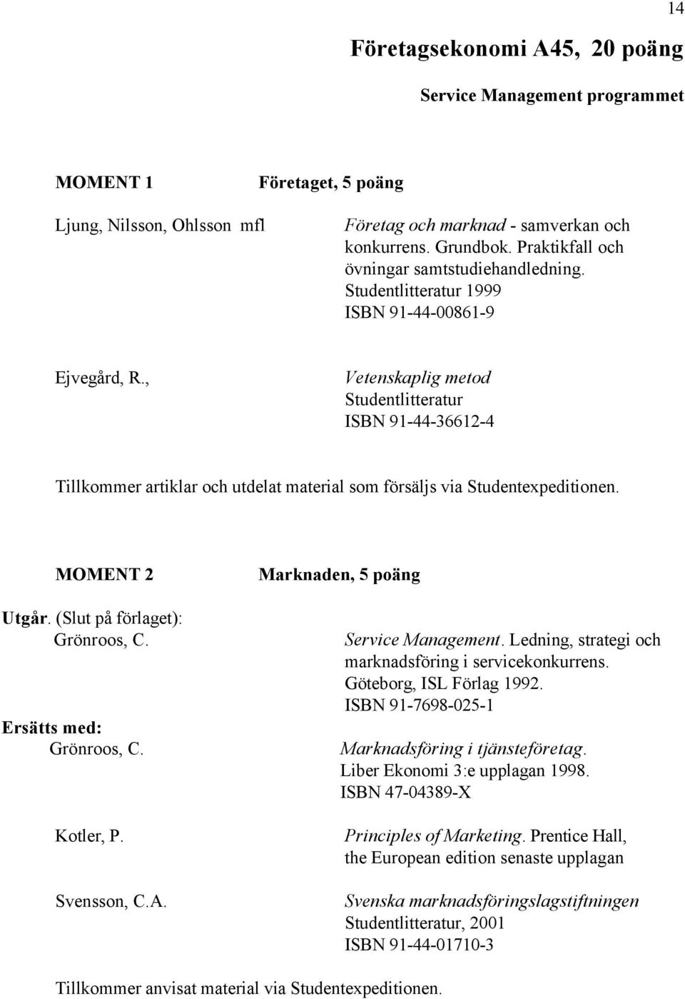 , Vetenskaplig metod Studentlitteratur ISBN 91-44-36612-4 Tillkommer artiklar och utdelat material som försäljs via Studentexpeditionen. MOMENT 2 Utgår. (Slut på förlaget): Grönroos, C.