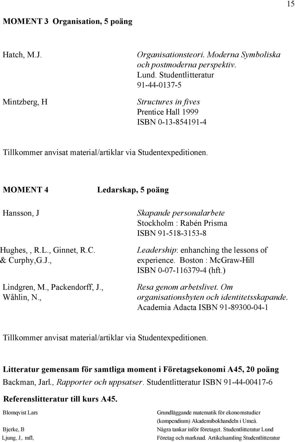 & Curphy,G.J., Ledarskap, 5 poäng Skapande personalarbete Stockholm : Rabén Prisma ISBN 91-518-3153-8 Leadership: enhanching the lessons of experience. Boston : McGraw-Hill ISBN 0-07-116379-4 (hft.