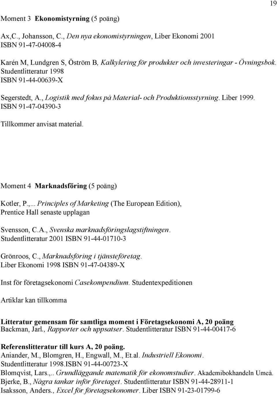 Studentlitteratur 1998 ISBN 91-44-00639-X Segerstedt, A., Logistik med fokus på Material- och Produktionsstyrning. Liber 1999. ISBN 91-47-04390-3 Tillkommer anvisat material.
