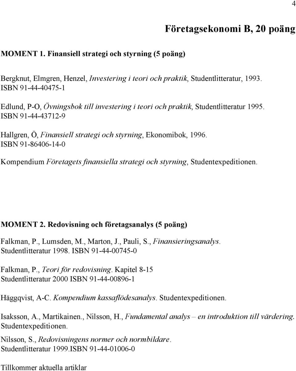 ISBN 91-86406-14-0 Kompendium Företagets finansiella strategi och styrning, Studentexpeditionen. MOMENT 2. Redovisning och företagsanalys (5 poäng) Falkman, P., Lumsden, M., Marton, J., Pauli, S.