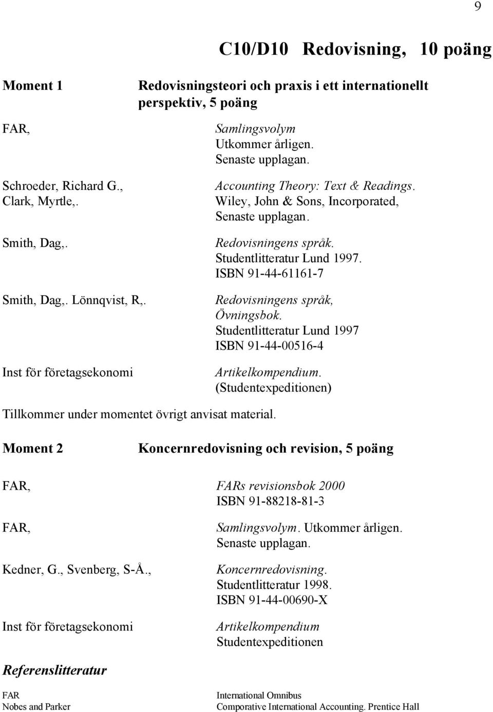 Lönnqvist, R,. Inst för företagsekonomi Redovisningens språk, Övningsbok. Studentlitteratur Lund 1997 ISBN 91-44-00516-4 Artikelkompendium.