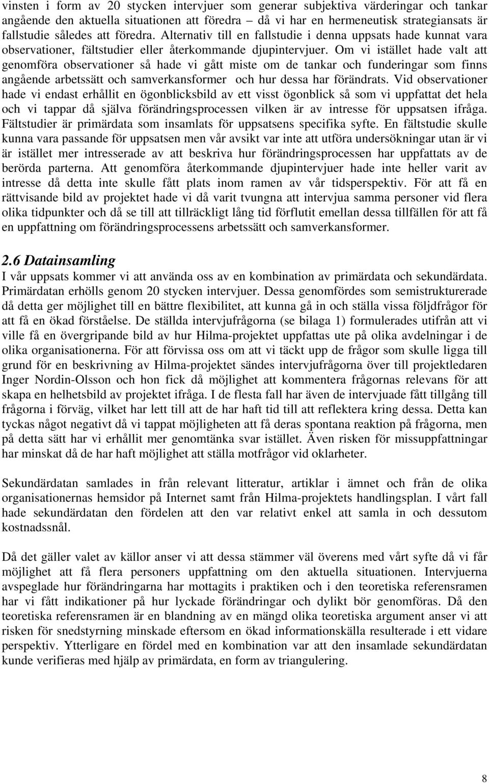 Om vi istället hade valt att genomföra observationer så hade vi gått miste om de tankar och funderingar som finns angående arbetssätt och samverkansformer och hur dessa har förändrats.