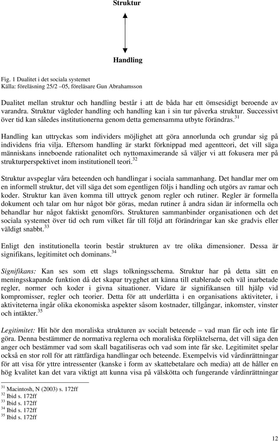 Struktur vägleder handling och handling kan i sin tur påverka struktur. Successivt över tid kan således institutionerna genom detta gemensamma utbyte förändras.