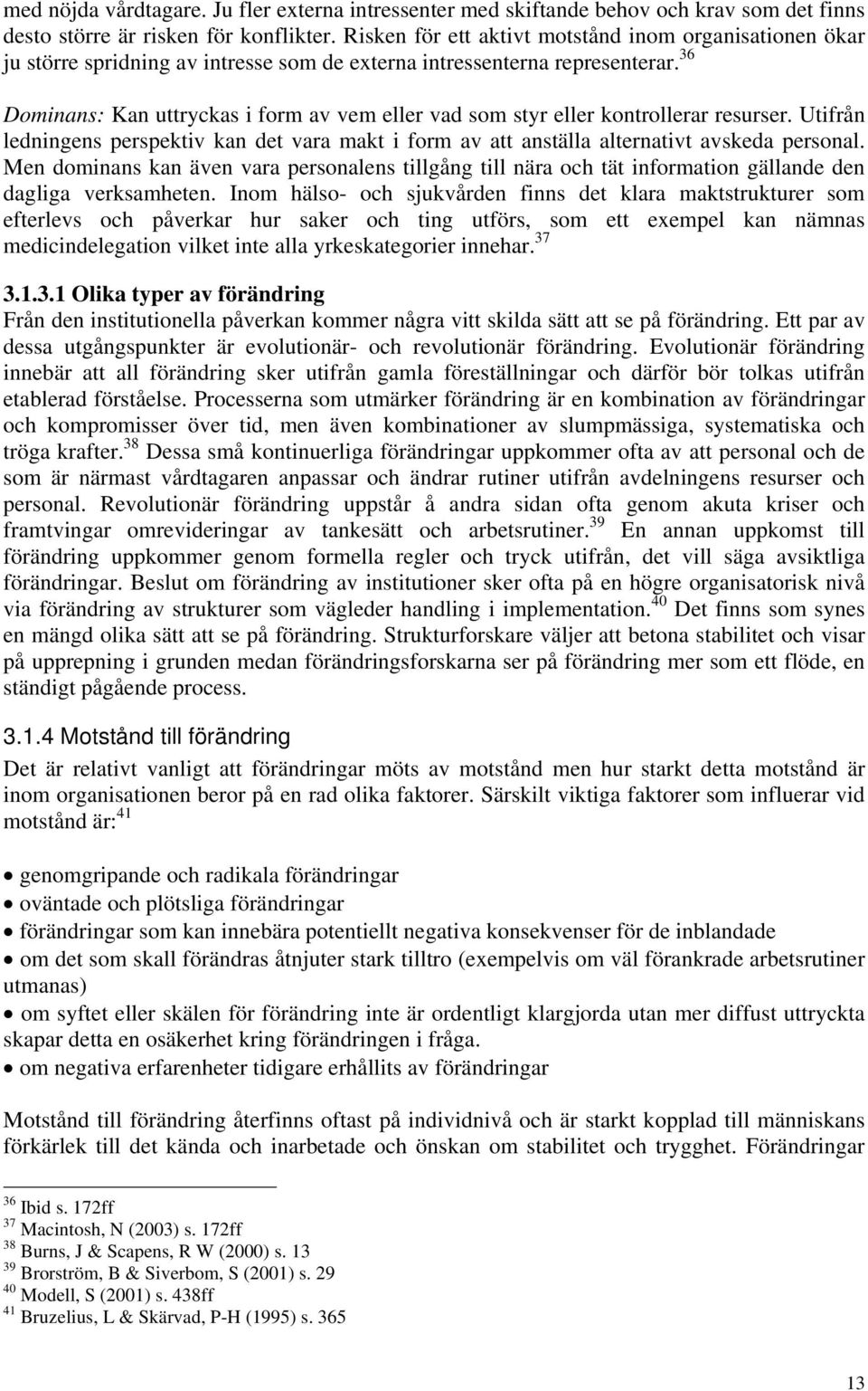 36 Dominans: Kan uttryckas i form av vem eller vad som styr eller kontrollerar resurser. Utifrån ledningens perspektiv kan det vara makt i form av att anställa alternativt avskeda personal.