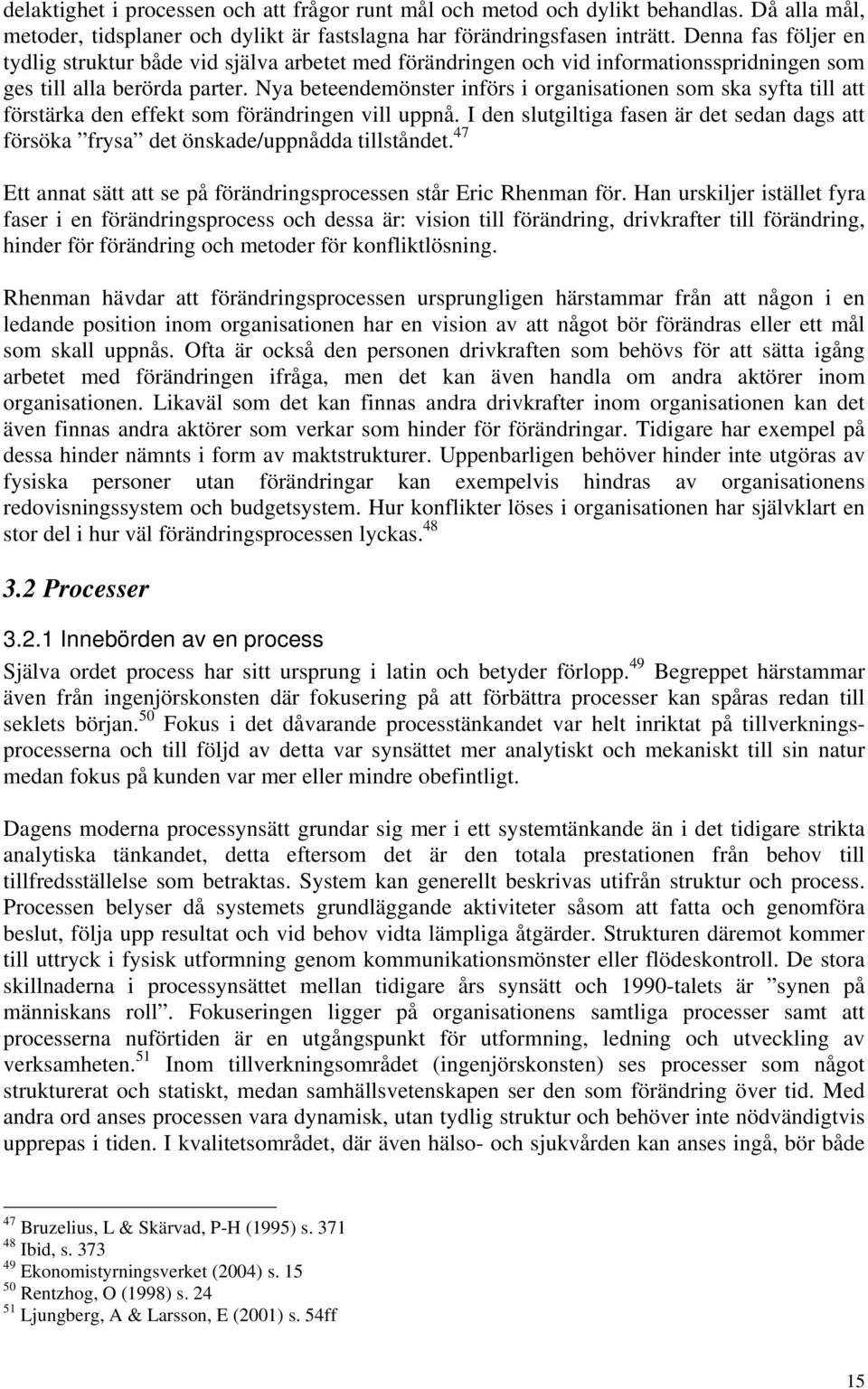 Nya beteendemönster införs i organisationen som ska syfta till att förstärka den effekt som förändringen vill uppnå.