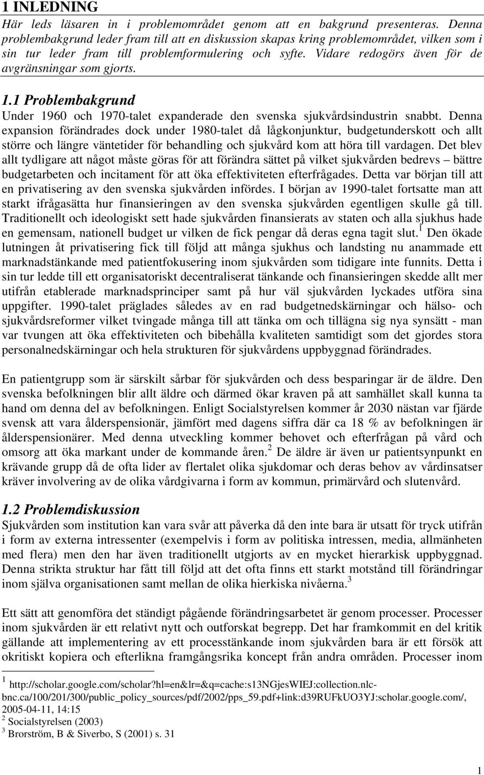 Vidare redogörs även för de avgränsningar som gjorts. 1.1 Problembakgrund Under 1960 och 1970-talet expanderade den svenska sjukvårdsindustrin snabbt.