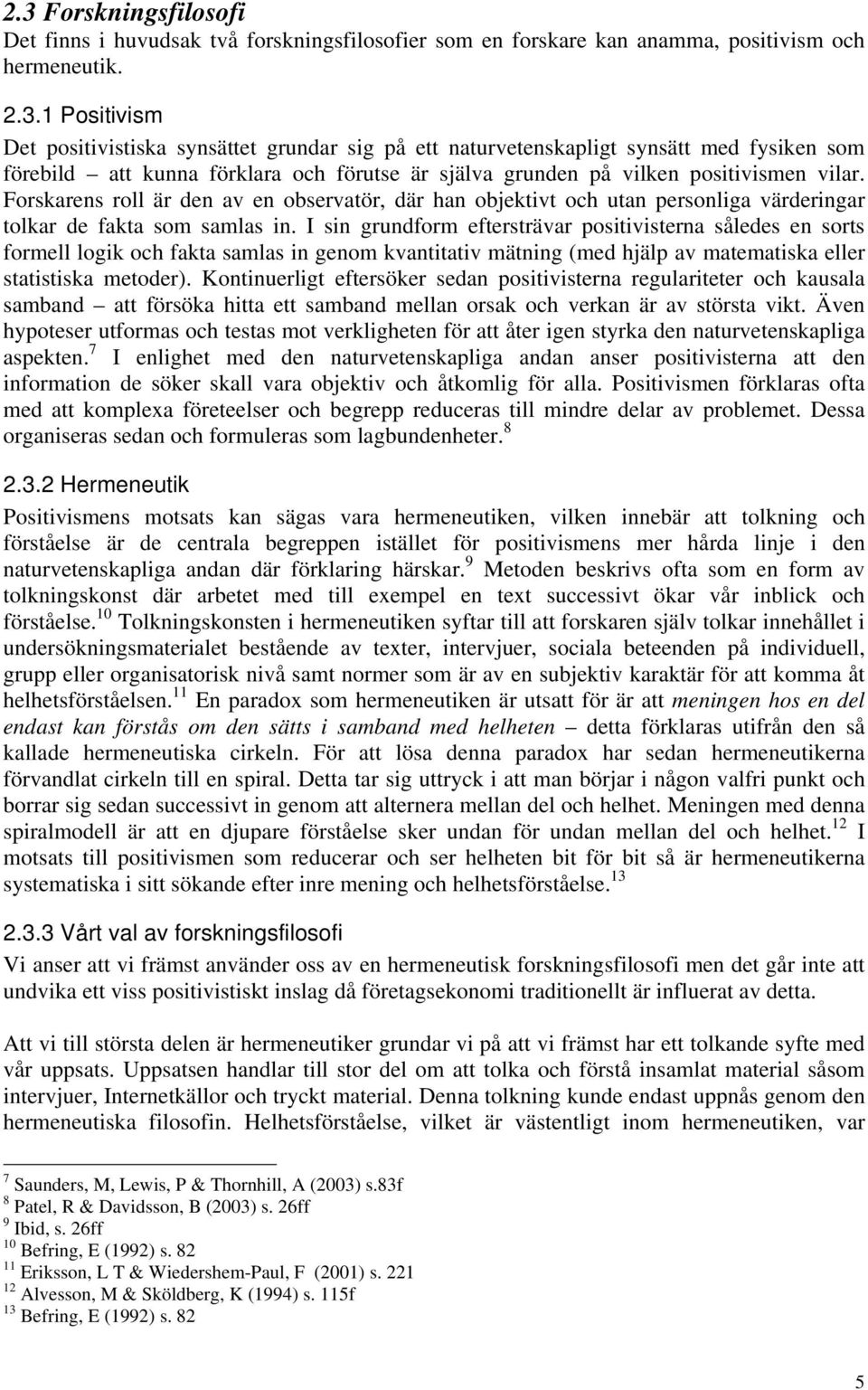 I sin grundform eftersträvar positivisterna således en sorts formell logik och fakta samlas in genom kvantitativ mätning (med hjälp av matematiska eller statistiska metoder).