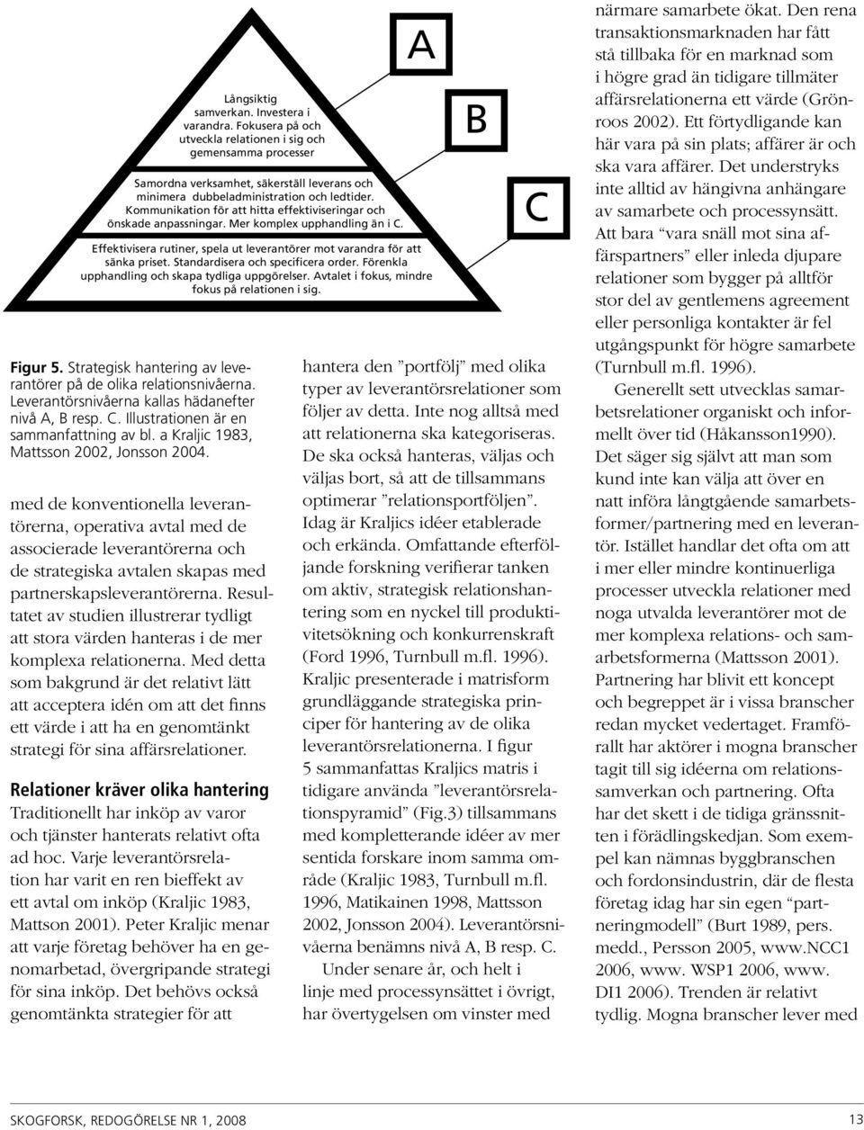 Leverantörsnivåerna kallas hädanefter nivå A, B resp. C. Illustrationen är en sammanfattning av bl. a Kraljic 1983, Mattsson 2002, Jonsson 2004.