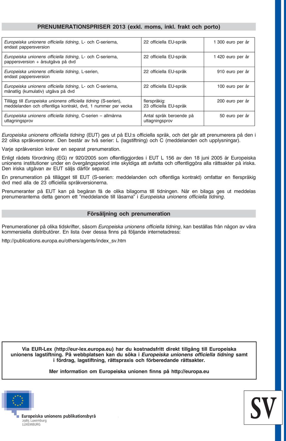 Europeiska unionens officiella tidning, L-serien, endast pappersversion Europeiska unionens officiella tidning, L- och C-serierna, månatlig (kumulativ) utgåva på dvd 22 officiella EU-språk 1 300 euro