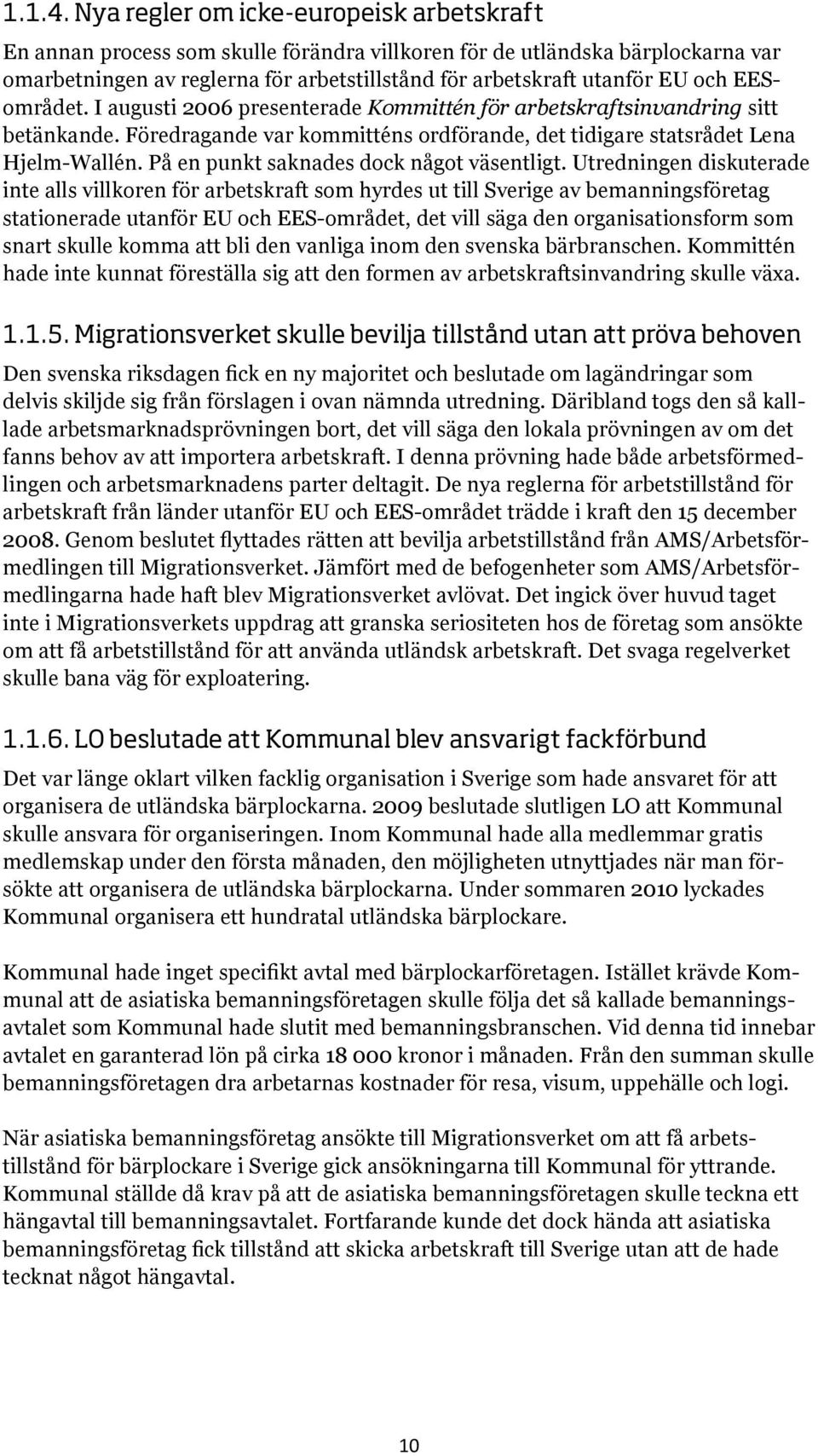 EESområdet. I augusti 2006 presenterade Kommittén för arbetskraftsinvandring sitt betänkande. Föredragande var kommitténs ordförande, det tidigare statsrådet Lena Hjelm-Wallén.