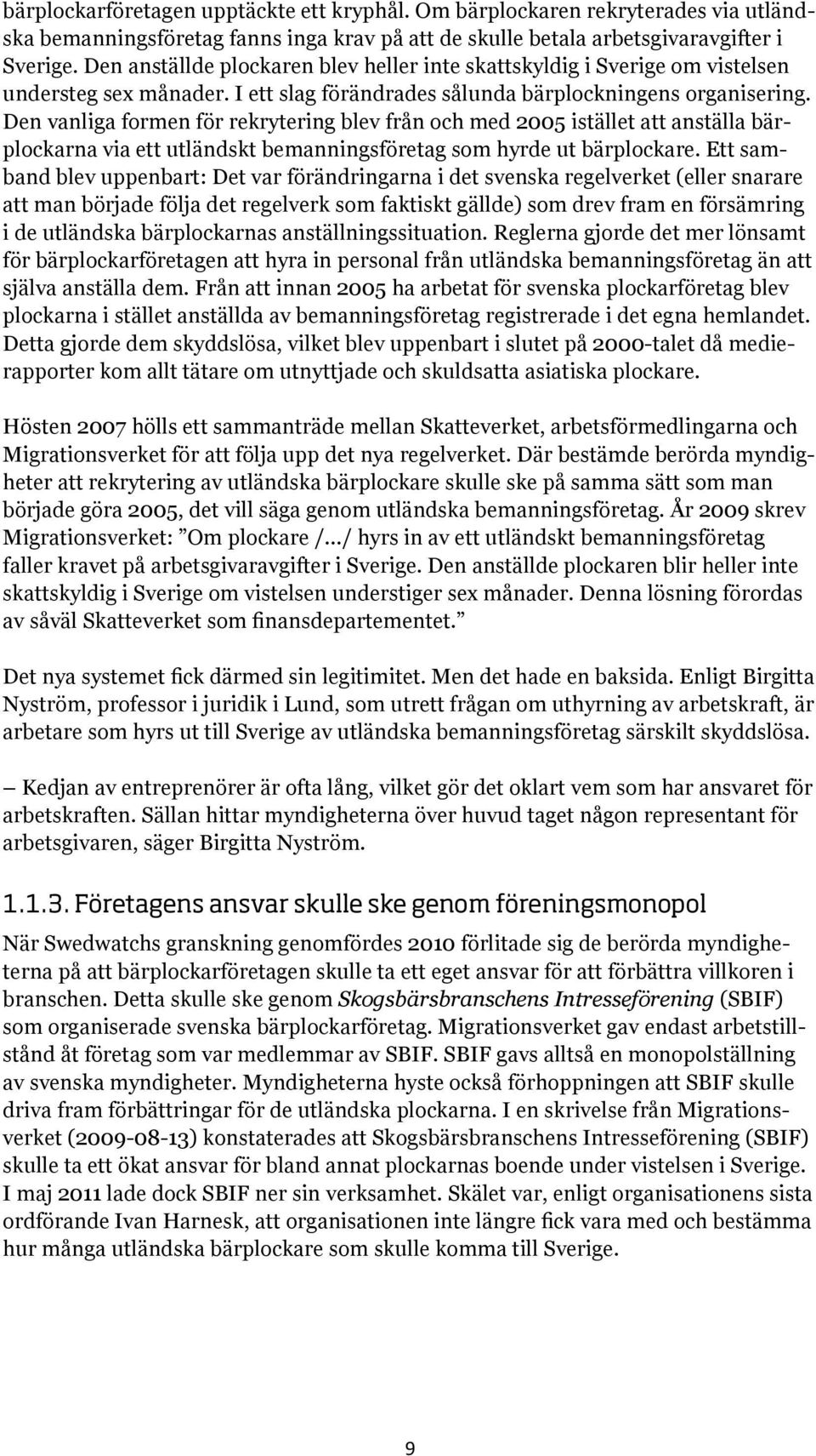 Den vanliga formen för rekrytering blev från och med 2005 istället att anställa bärplockarna via ett utländskt bemanningsföretag som hyrde ut bärplockare.