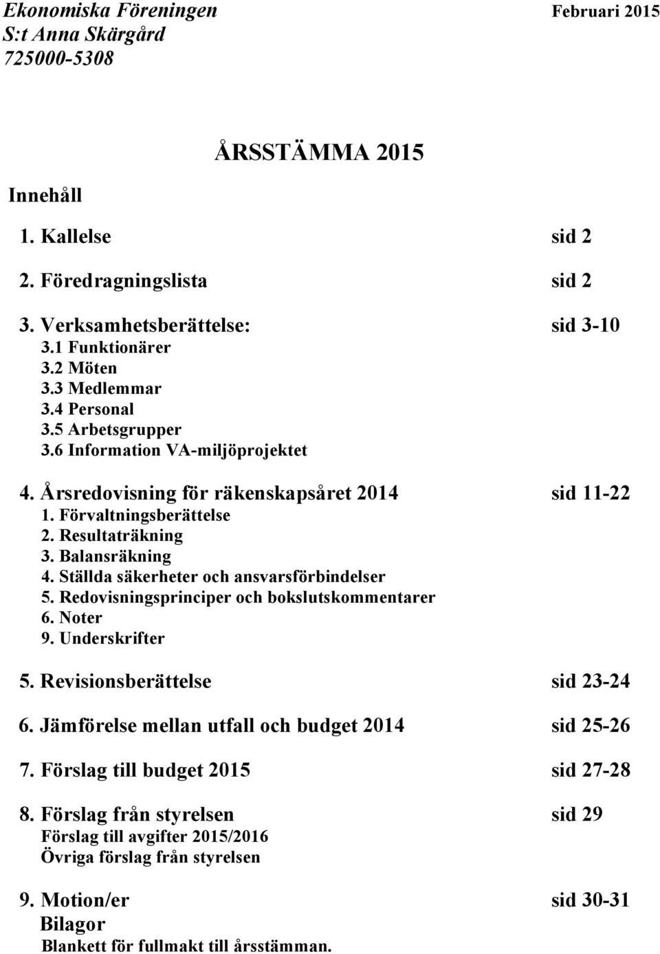 Ställda säkerheter och ansvarsförbindelser 5. Redovisningsprinciper och bokslutskommentarer 6. Noter 9. Underskrifter 5. Revisionsberättelse sid 23-24 6.