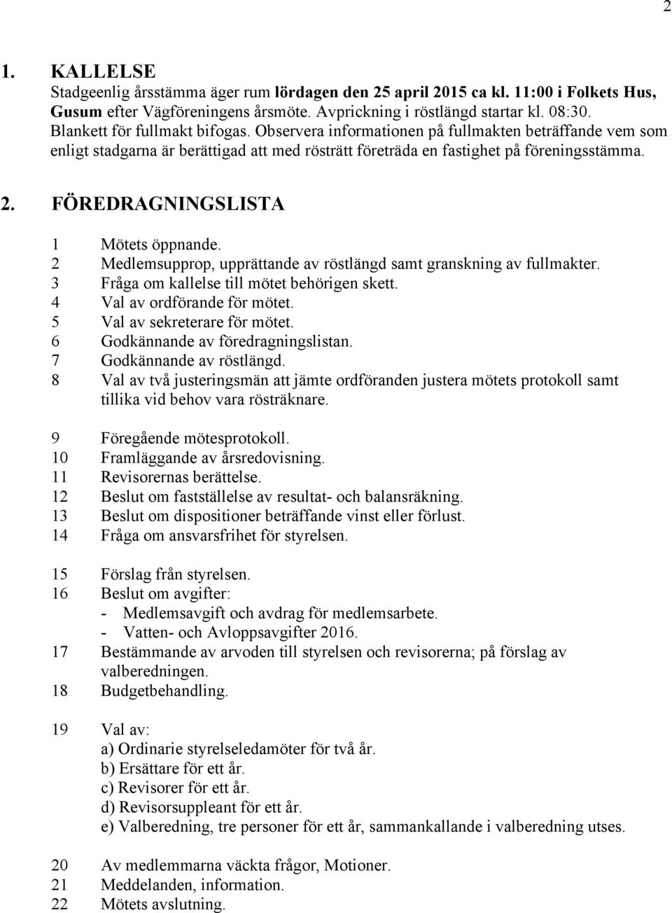 FÖREDRAGNINGSLISTA 1 Mötets öppnande. 2 Medlemsupprop, upprättande av röstlängd samt granskning av fullmakter. 3 Fråga om kallelse till mötet behörigen skett. 4 Val av ordförande för mötet.