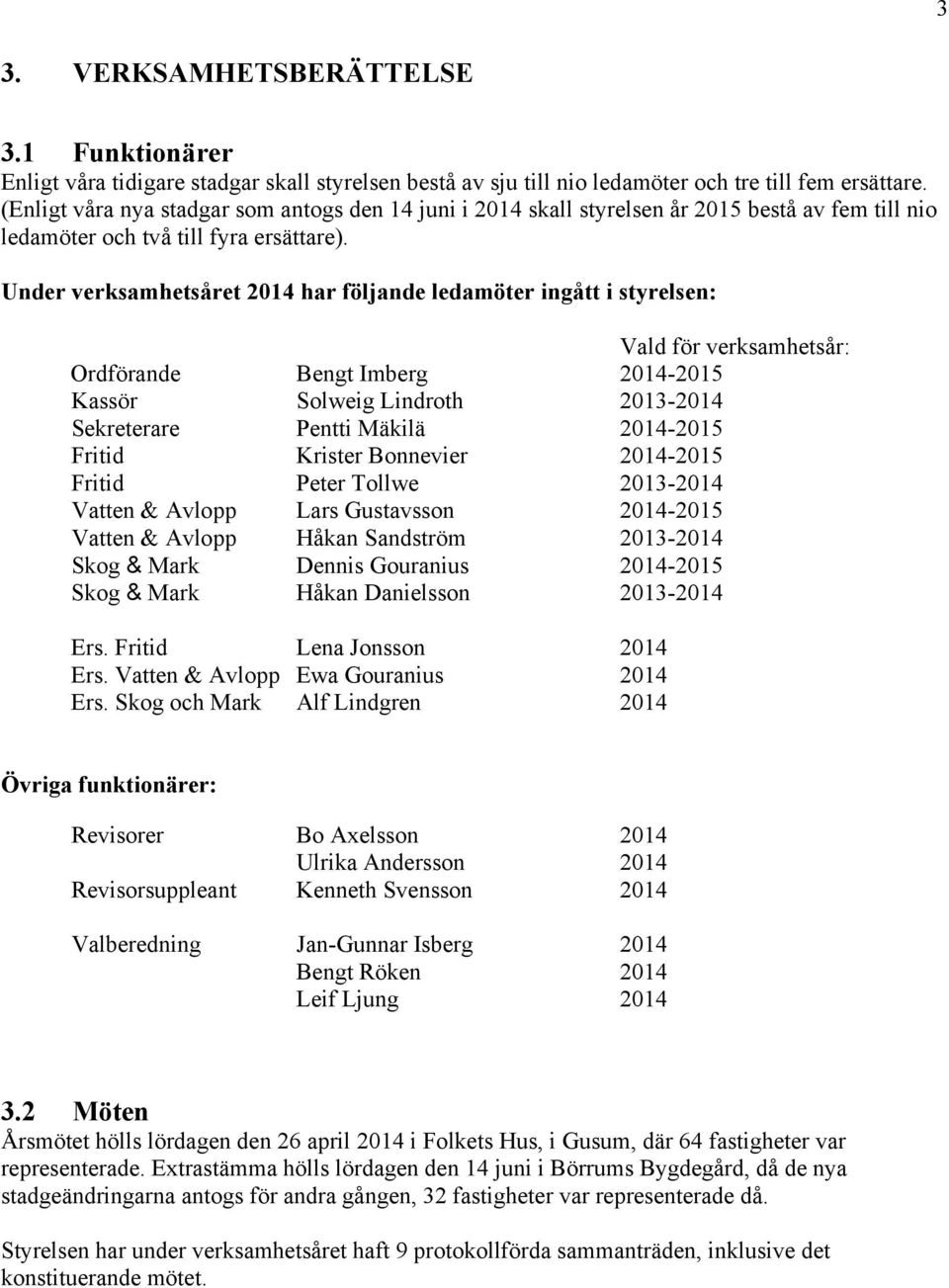Under verksamhetsåret 2014 har följande ledamöter ingått i styrelsen: Vald för verksamhetsår: Ordförande Bengt Imberg 2014-2015 Kassör Solweig Lindroth 2013-2014 Sekreterare Pentti Mäkilä 2014-2015