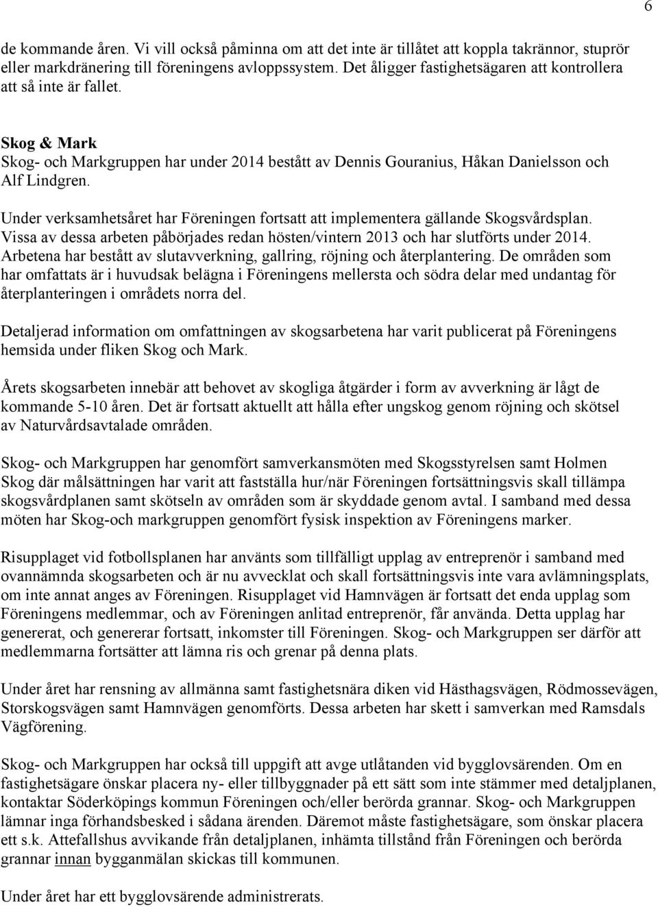 Under verksamhetsåret har Föreningen fortsatt att implementera gällande Skogsvårdsplan. Vissa av dessa arbeten påbörjades redan hösten/vintern 2013 och har slutförts under 2014.