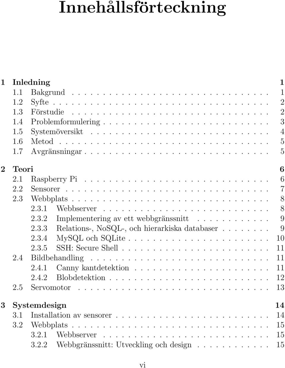 1 Raspberry Pi.............................. 6 2.2 Sensorer................................. 7 2.3 Webbplats................................ 8 2.3.1 Webbserver........................... 8 2.3.2 Implementering av ett webbgränssnitt.