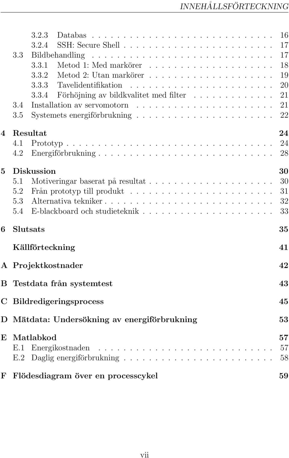 4 Installation av servomotorn...................... 21 3.5 Systemets energiförbrukning...................... 22 4 Resultat 24 4.1 Prototyp................................. 24 4.2 Energiförbrukning.