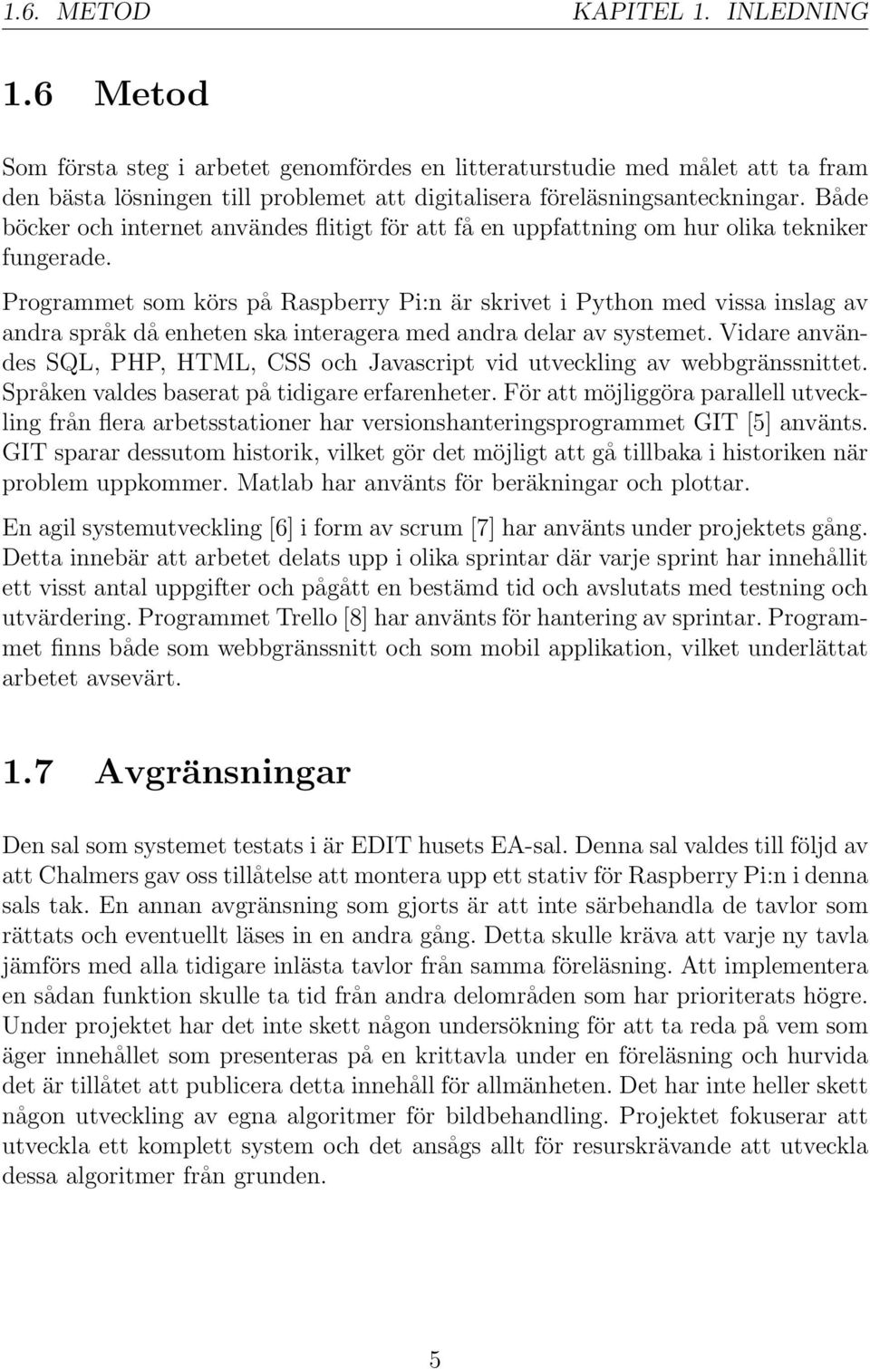 Programmet som körs på Raspberry Pi:n är skrivet i Python med vissa inslag av andra språk då enheten ska interagera med andra delar av systemet.